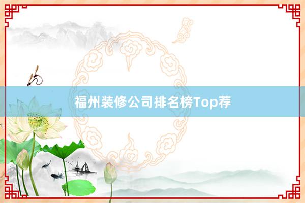 福州装修公司排名榜Top荐