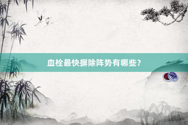 血栓最快摒除阵势有哪些？
