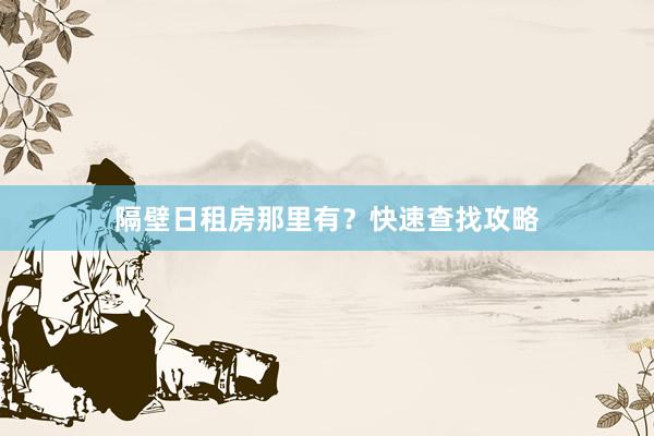 隔壁日租房那里有?快速查找攻略